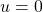 u=0